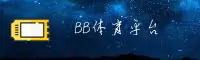 BB体育(BB)官方网站 - 赛事直播平台